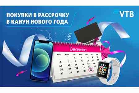 Банк ВТБ (Армения) предоставит возможность делать покупки в рассрочку в канун Нового года!