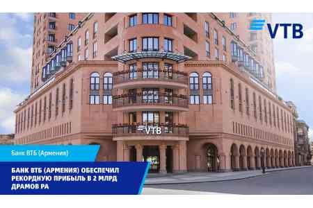 Банк ВТБ (Армения) обеспечил рекордную прибыль в 2 млрд драмов РА